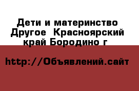 Дети и материнство Другое. Красноярский край,Бородино г.